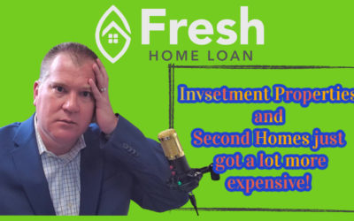 Investment Properties and Second Homes just got WAY more Expensive to Purchase and Refinance!